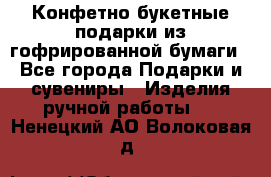 Конфетно-букетные подарки из гофрированной бумаги - Все города Подарки и сувениры » Изделия ручной работы   . Ненецкий АО,Волоковая д.